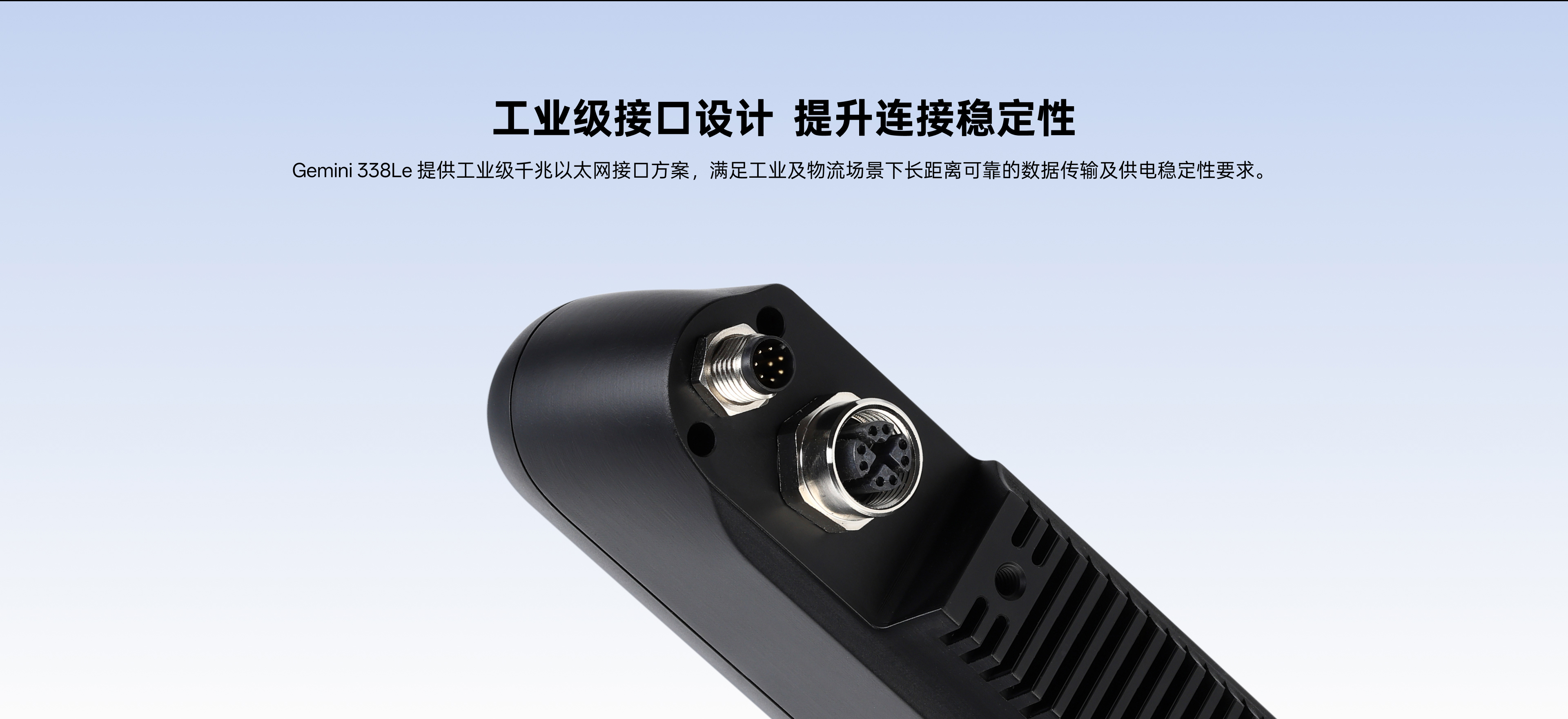 工業(yè)級接口設計 提升連接穩定性：Gemini 338Le提供工業(yè)級千兆以太網(wǎng)接口方案，滿(mǎn)足工業(yè)及物流場(chǎng)景下長(cháng)距離可靠的數據傳輸及供電穩定性要求。